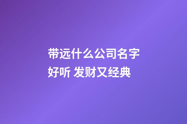 带远什么公司名字好听 发财又经典-第1张-公司起名-玄机派